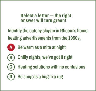 A,B,C,D,Select a letter — the right answer will turn green! Identify the catchy slogan in Rheem’s home heating advert...